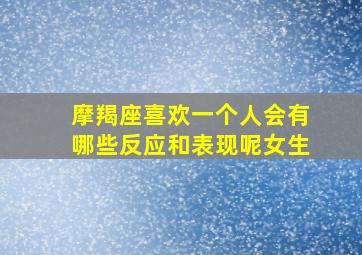 摩羯座喜欢一个人会有哪些反应和表现呢女生