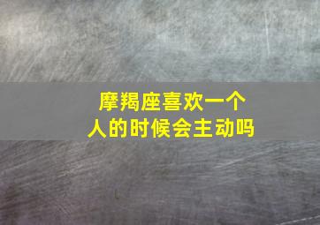 摩羯座喜欢一个人的时候会主动吗