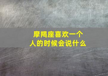 摩羯座喜欢一个人的时候会说什么