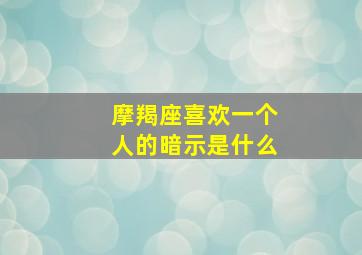 摩羯座喜欢一个人的暗示是什么