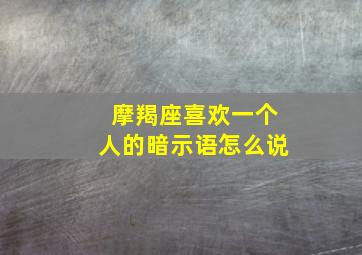 摩羯座喜欢一个人的暗示语怎么说