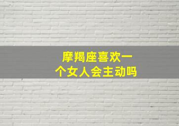 摩羯座喜欢一个女人会主动吗