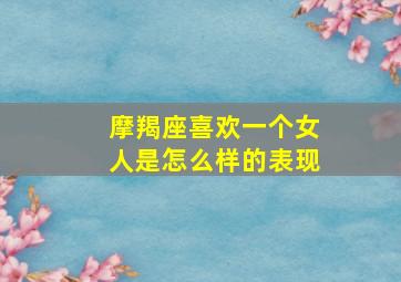 摩羯座喜欢一个女人是怎么样的表现