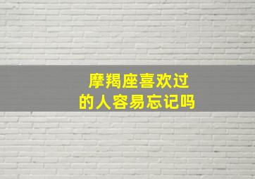 摩羯座喜欢过的人容易忘记吗