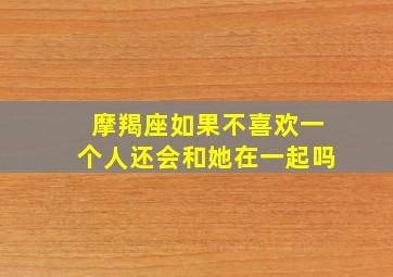 摩羯座如果不喜欢一个人还会和她在一起吗