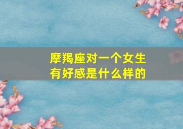 摩羯座对一个女生有好感是什么样的