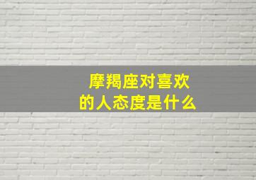 摩羯座对喜欢的人态度是什么