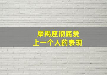 摩羯座彻底爱上一个人的表现