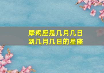 摩羯座是几月几日到几月几日的星座