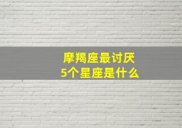 摩羯座最讨厌5个星座是什么