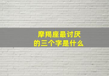 摩羯座最讨厌的三个字是什么