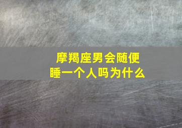 摩羯座男会随便睡一个人吗为什么