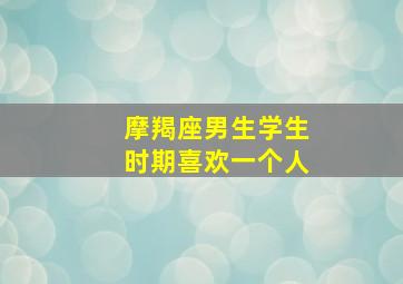 摩羯座男生学生时期喜欢一个人