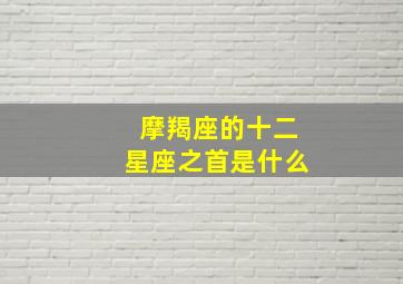 摩羯座的十二星座之首是什么