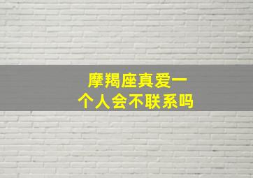 摩羯座真爱一个人会不联系吗