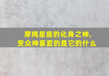 摩羯星座的化身之神,受众神喜爱的是它的什么