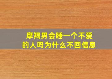 摩羯男会睡一个不爱的人吗为什么不回信息