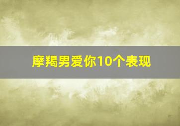 摩羯男爱你10个表现