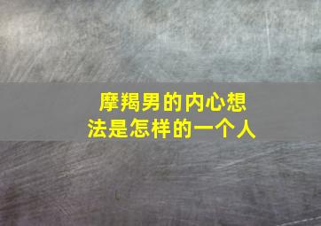 摩羯男的内心想法是怎样的一个人