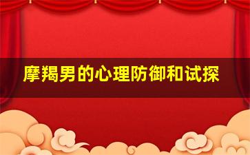 摩羯男的心理防御和试探