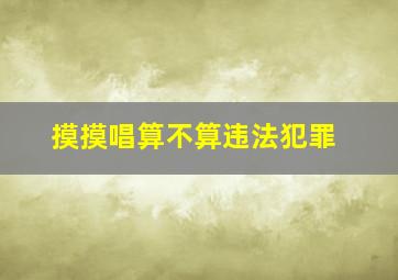 摸摸唱算不算违法犯罪