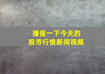 播报一下今天的股市行情新闻视频