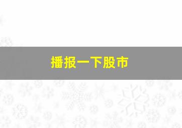 播报一下股市