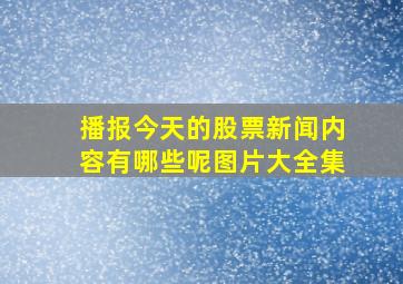 播报今天的股票新闻内容有哪些呢图片大全集