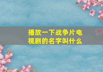 播放一下战争片电视剧的名字叫什么