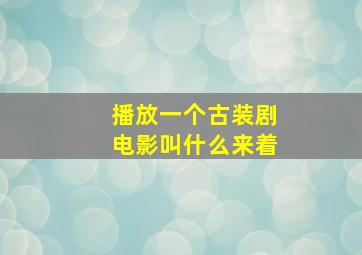 播放一个古装剧电影叫什么来着