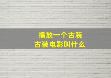 播放一个古装古装电影叫什么