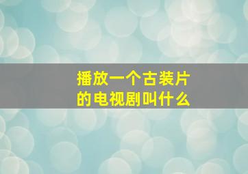 播放一个古装片的电视剧叫什么