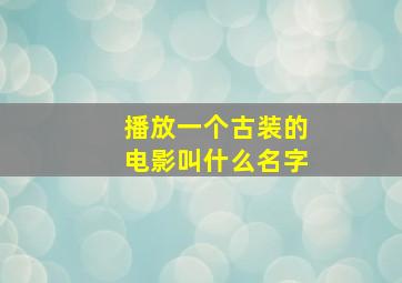 播放一个古装的电影叫什么名字