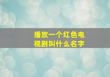 播放一个红色电视剧叫什么名字