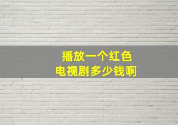 播放一个红色电视剧多少钱啊