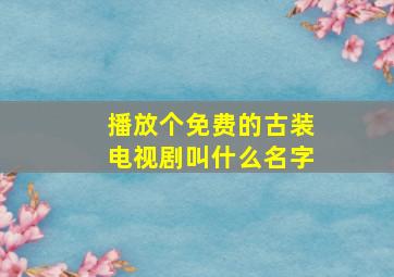 播放个免费的古装电视剧叫什么名字