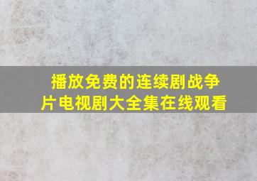 播放免费的连续剧战争片电视剧大全集在线观看