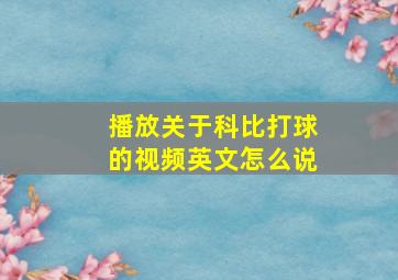 播放关于科比打球的视频英文怎么说