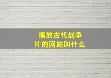 播放古代战争片的网站叫什么