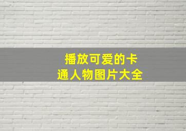 播放可爱的卡通人物图片大全