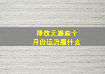 播放天蝎座十月份运势是什么