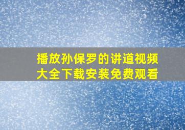 播放孙保罗的讲道视频大全下载安装免费观看