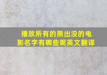 播放所有的熊出没的电影名字有哪些呢英文翻译