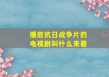 播放抗日战争片的电视剧叫什么来着