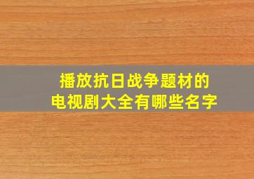 播放抗日战争题材的电视剧大全有哪些名字