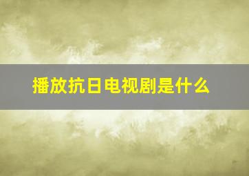 播放抗日电视剧是什么