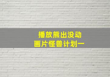 播放熊出没动画片怪兽计划一