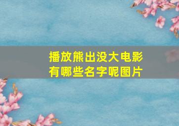 播放熊出没大电影有哪些名字呢图片