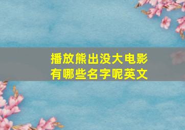 播放熊出没大电影有哪些名字呢英文