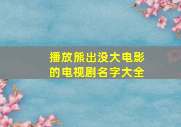 播放熊出没大电影的电视剧名字大全